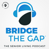 undefined Bridge the Gap: The Senior Living Podcast
