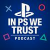 undefined In PS We Trust: A PlayStation Podcast