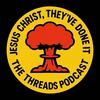 undefined Jesus Christ, They've Done It - The Threads Podcast