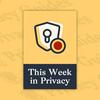 undefined This Week in Privacy