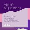 undefined Violet's 5 Questions: A deep dive into deep conversations