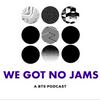 undefined We Got No Jams - A BTS Podcast