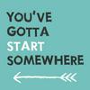 undefined You've Gotta Start Somewhere