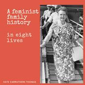 Podcast A Feminist Family History in Eight Lives