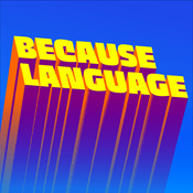 Podcast Because Language - a podcast about linguistics, the science of language.