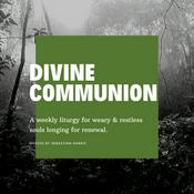 Podcast Divine Communion (A weekly liturgy for weary & restless souls, longing for renewal)