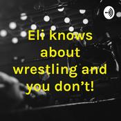 Podcast Eli knows about wrestling and you don’t!
