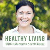 Podcast Healthy Living With Naturopath Angela Busby - Your Health, Nutrition and Wellness Resource