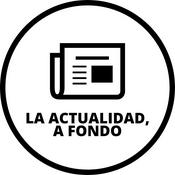 Podcast La actualidad, a fondo