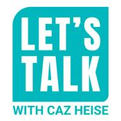 Podcast Let's Talk with Caz Heise