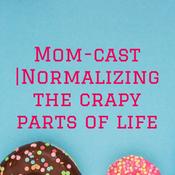 Podcast Mom-cast |Normalizing the crapy parts of life