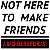 Podcast Not Here To Make Friends: A Bachelor Bitchcast