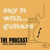 Podcast Say It With Guitars - with Pete Cornelius