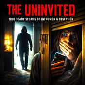 Podcast The Uninvited - Scary TRUE Horror Stories of Intrusion & Obsession
