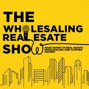 Podcast The Wholesaling Real Estate Show | Make Money in Real Estate Wholesaling And Flipping Houses