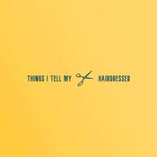 Podcast Things I Tell My Hairdresser