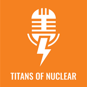 Podcast Titans Of Nuclear | Interviewing World Experts on Nuclear Energy