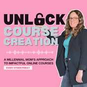 Podcast Unlock Course Creation: A millennial mom's approach to impactful online courses