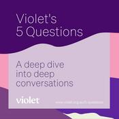 Podcast Violet's 5 Questions: A deep dive into deep conversations