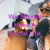 Podcast We Should Have A Social Life