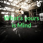 Podcast What’s yours is Mind
