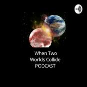 Podcast When Two Worlds Collide PODCAST