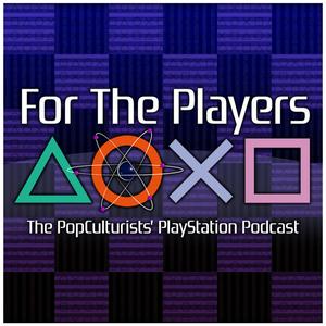 For The Players - The PopCulturists' PlayStation Podcast