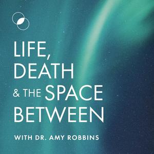 Listen to Life, Death & The Space Between with Dr. Amy Robbins in the App