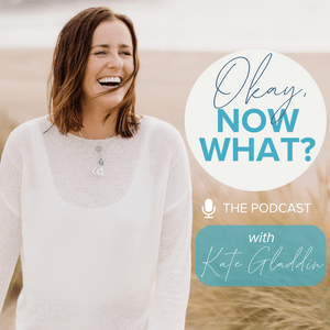 Okay, Now What? - With Kate Gladdin