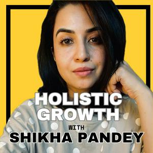 HOLISTIC GROWTH with Shikha Pandey