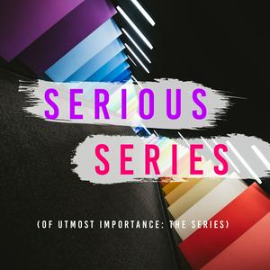 Serious Series of Utmost Importance: The Series