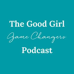 The Good Girl Game Changers Podcast