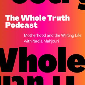 Listen to The Whole Truth: Motherhood and the Writing Life with Nadia Mahjouri in the App