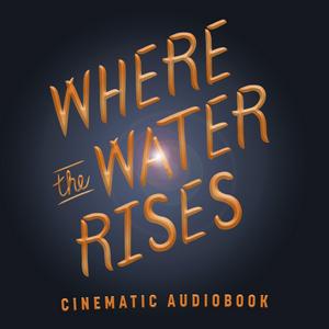 Listen to Where the Water Rises: Cinematic Audiobook in the App